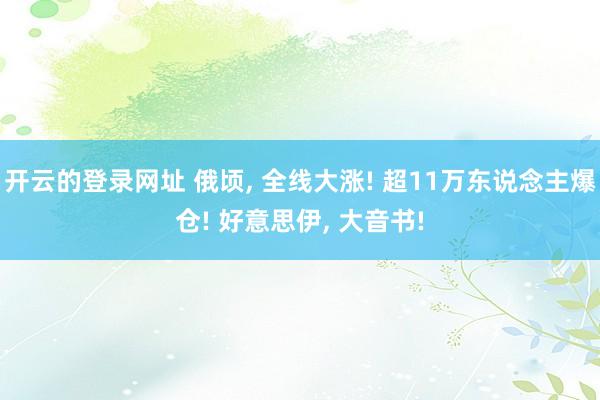 开云的登录网址 俄顷, 全线大涨! 超11万东说念主爆仓! 好意思伊, 大音书!
