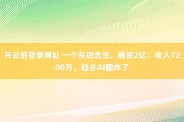 开云的登录网址 一个东说念主,融资2亿:收入7200万,硅谷AI圈炸了