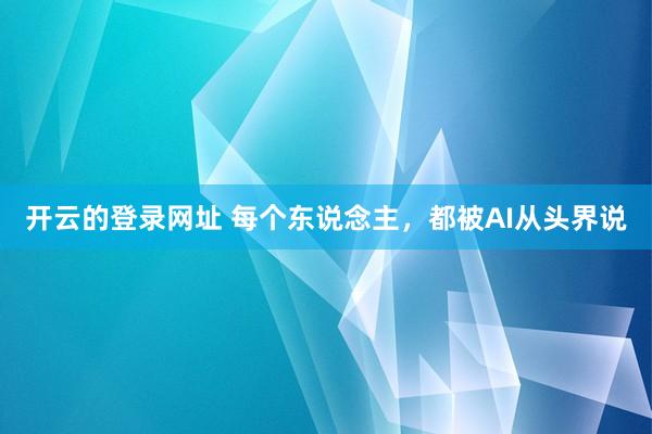 开云的登录网址 每个东说念主,都被AI从头界说