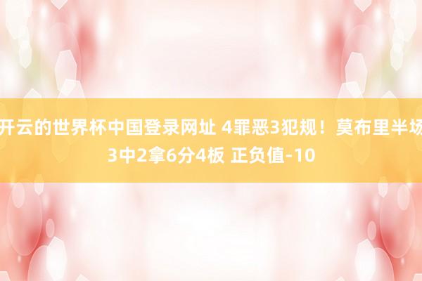 开云的世界杯中国登录网址 4罪恶3犯规！莫布里半场3中2拿6分4板 正负值-10