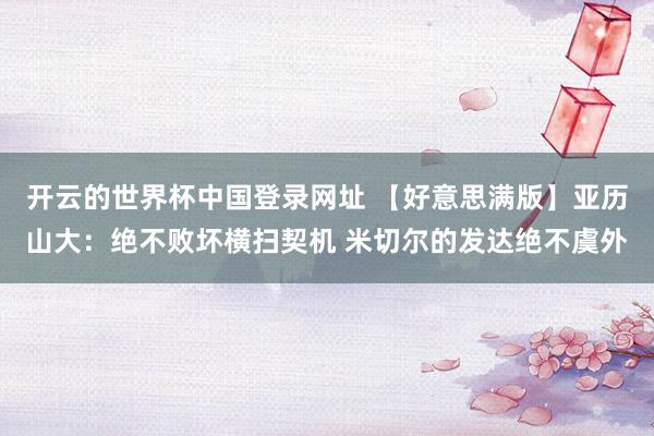 开云的世界杯中国登录网址 【好意思满版】亚历山大:绝不败坏横扫契机 米切尔的发达绝不虞外