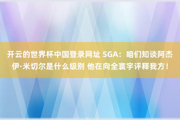 开云的世界杯中国登录网址 SGA:咱们知谈阿杰伊·米切尔是什么级别 他在向全寰宇评释我方!