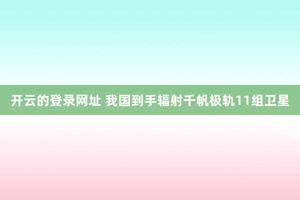 开云的登录网址 我国到手辐射千帆极轨11组卫星