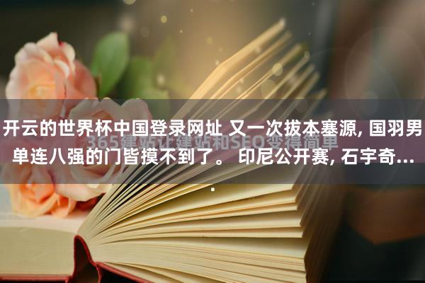 开云的世界杯中国登录网址 又一次拔本塞源, 国羽男单连八强的门皆摸不到了。 印尼公开赛, 石宇奇...