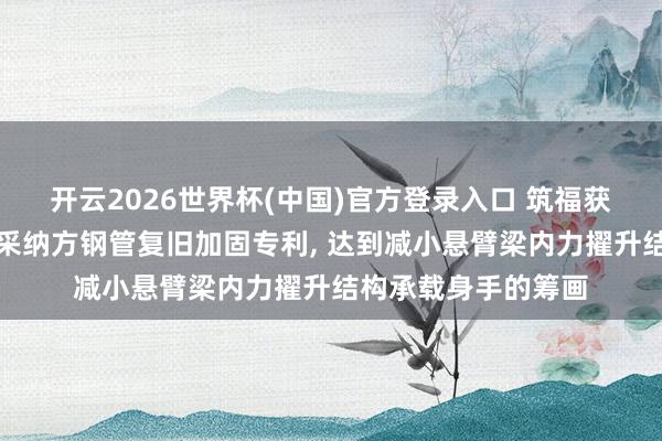 开云2026世界杯(中国)官方登录入口 筑福获得既有悬臂梁阳台采纳方钢管复旧加固专利, 达到减小悬臂梁内力擢升结构承载身手的筹画