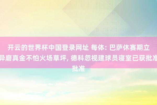 开云的世界杯中国登录网址 每体: 巴萨休赛期立异磨真金不怕火场草坪, 德科忽视建球员寝室已获批准