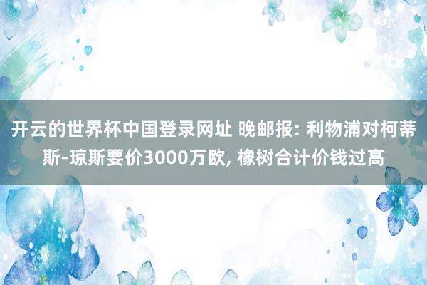 开云的世界杯中国登录网址 晚邮报: 利物浦对柯蒂斯-琼斯要价3000万欧, 橡树合计价钱过高