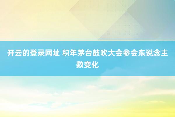 开云的登录网址 积年茅台鼓吹大会参会东说念主数变化