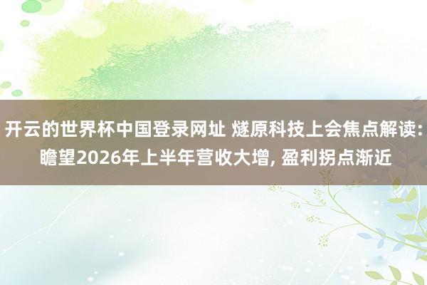 开云的世界杯中国登录网址 燧原科技上会焦点解读: 瞻望2026年上半年营收大增, 盈利拐点渐近