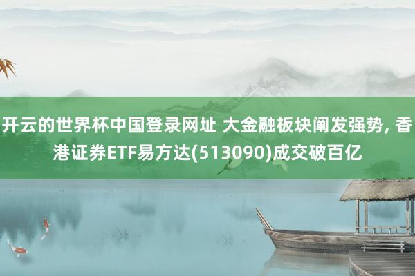 开云的世界杯中国登录网址 大金融板块阐发强势， 香港证券ETF易方达(513090)成交破百亿
