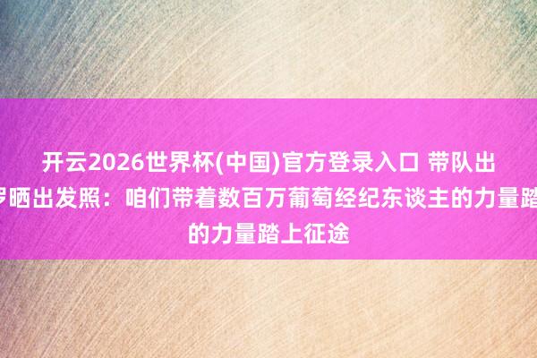开云2026世界杯(中国)官方登录入口 带队出征！C罗晒出发照：咱们带着数百万葡萄经纪东谈主的力量踏上征途