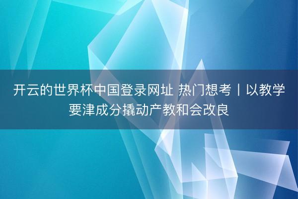 开云的世界杯中国登录网址 热门想考丨以教学要津成分撬动产教和会改良