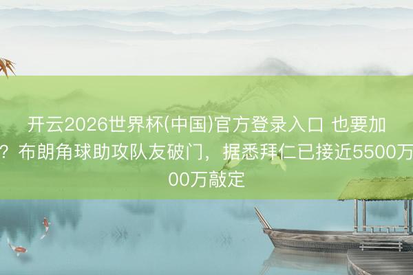 开云2026世界杯(中国)官方登录入口 也要加钱吗？布朗角球助攻队友破门，据悉拜仁已接近5500万敲定