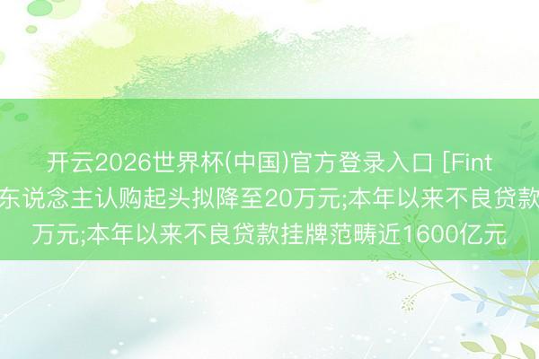 开云2026世界杯(中国)官方登录入口 [Fintech 周报]大额存单个东说念主认购起头拟降至20万元;本年以来不良贷款挂牌范畴近1600亿元