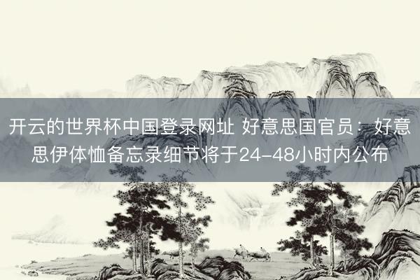 开云的世界杯中国登录网址 好意思国官员：好意思伊体恤备忘录细节将于24-48小时内公布