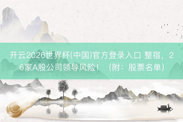 开云2026世界杯(中国)官方登录入口 整宿,26家A股公司领导风险!(附:股票名单)