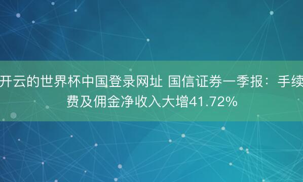 开云的世界杯中国登录网址 国信证券一季报:手续费及佣金净收入大增41.72%