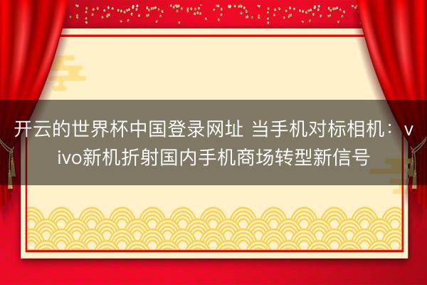 开云的世界杯中国登录网址 当手机对标相机:vivo新机折射国内手机商场转型新信号
