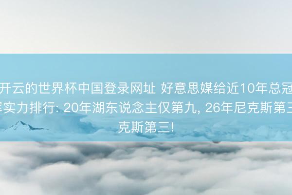 开云的世界杯中国登录网址 好意思媒给近10年总冠军实力排行: 20年湖东说念主仅第九, 26年尼克斯第三!