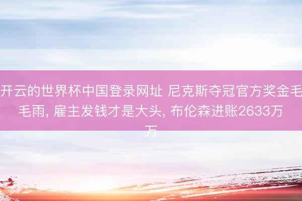 开云的世界杯中国登录网址 尼克斯夺冠官方奖金毛毛雨, 雇主发钱才是大头, 布伦森进账2633万