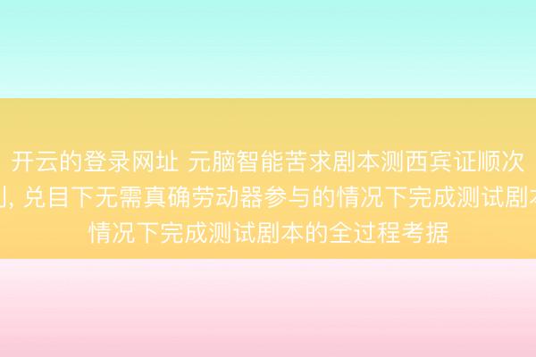 开云的登录网址 元脑智能苦求剧本测西宾证顺次及电子拓荒专利, 兑目下无需真确劳动器参与的情况下完成测试剧本的全过程考据