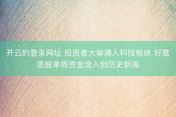 开云的登录网址 投资者大举涌入科技板块 好意思股单周资金流入创历史新高