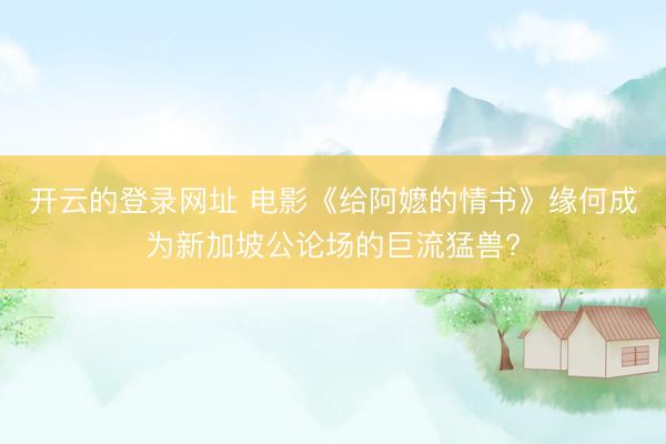 开云的登录网址 电影《给阿嬷的情书》缘何成为新加坡公论场的巨流猛兽?